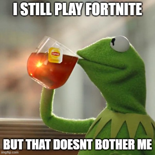 But That's None Of My Business Meme | I STILL PLAY FORTNITE; BUT THAT DOESNT BOTHER ME | image tagged in memes,but that's none of my business,kermit the frog | made w/ Imgflip meme maker