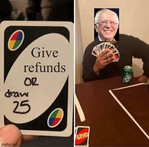 UNO Draw 25 Cards Meme | Give refunds | image tagged in memes,uno draw 25 cards | made w/ Imgflip meme maker
