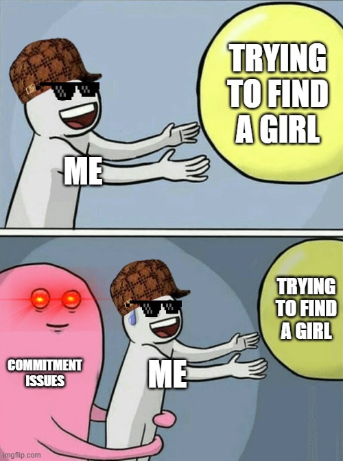 Running Away Balloon | TRYING TO FIND A GIRL; ME; TRYING TO FIND A GIRL; COMMITMENT ISSUES; ME | image tagged in memes,running away balloon | made w/ Imgflip meme maker