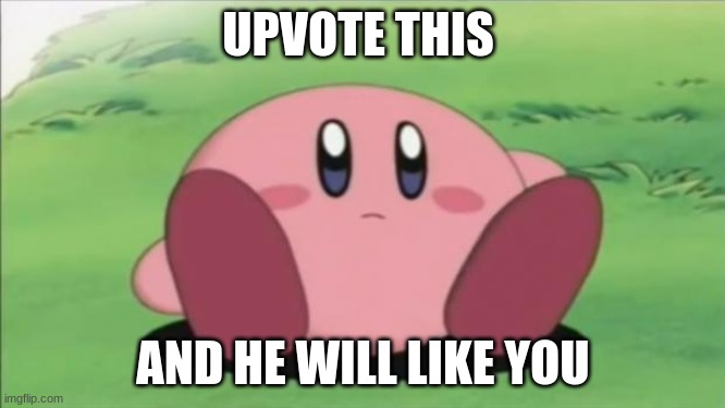 kirby | UPVOTE THIS; AND HE WILL LIKE YOU | image tagged in kirby | made w/ Imgflip meme maker
