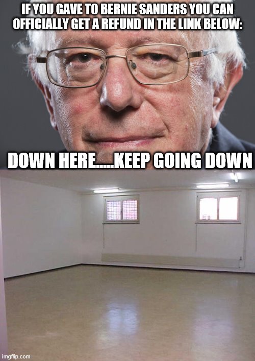 IF YOU GAVE TO BERNIE SANDERS YOU CAN OFFICIALLY GET A REFUND IN THE LINK BELOW:; DOWN HERE.....KEEP GOING DOWN | image tagged in empty room,bernie sanders | made w/ Imgflip meme maker