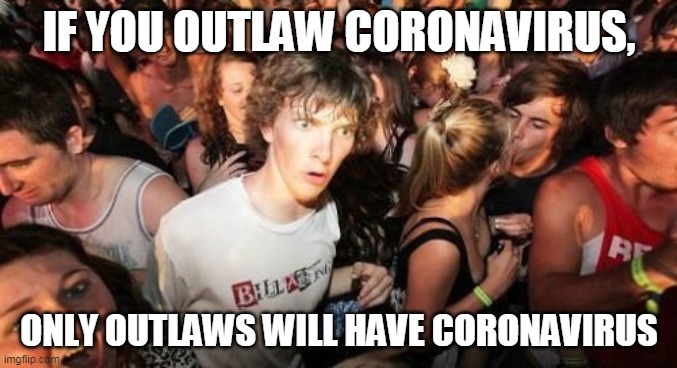 Sudden Clarity Clarence Meme | IF YOU OUTLAW CORONAVIRUS, ONLY OUTLAWS WILL HAVE CORONAVIRUS | image tagged in memes,sudden clarity clarence | made w/ Imgflip meme maker
