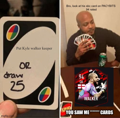 UNO Draw 25 Cards Meme | Bro, look at his sbc card on PACYBITS 
94 rated; Put Kyle walker keeper; YOU SAW ME ******* CARDS | image tagged in memes,uno draw 25 cards,soccer | made w/ Imgflip meme maker