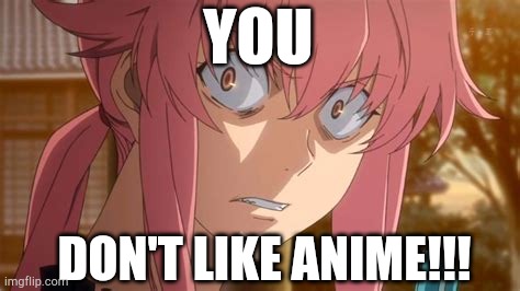 YOU; DON'T LIKE ANIME!!! | image tagged in mirai nikki,anime | made w/ Imgflip meme maker