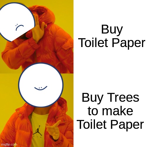 Drake Hotline Bling | Buy Toilet Paper; Buy Trees to make Toilet Paper | image tagged in memes,drake hotline bling | made w/ Imgflip meme maker