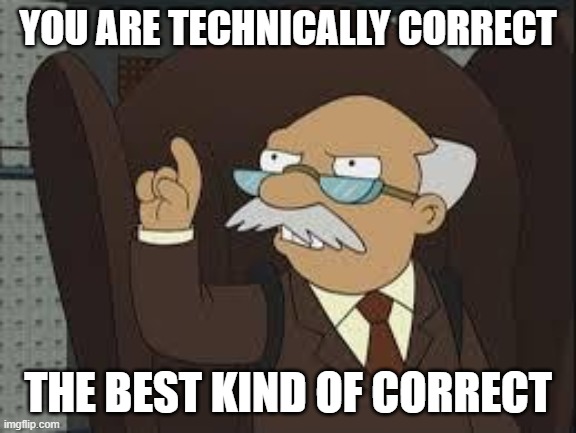 Technically Correct | YOU ARE TECHNICALLY CORRECT THE BEST KIND OF CORRECT | image tagged in technically correct | made w/ Imgflip meme maker