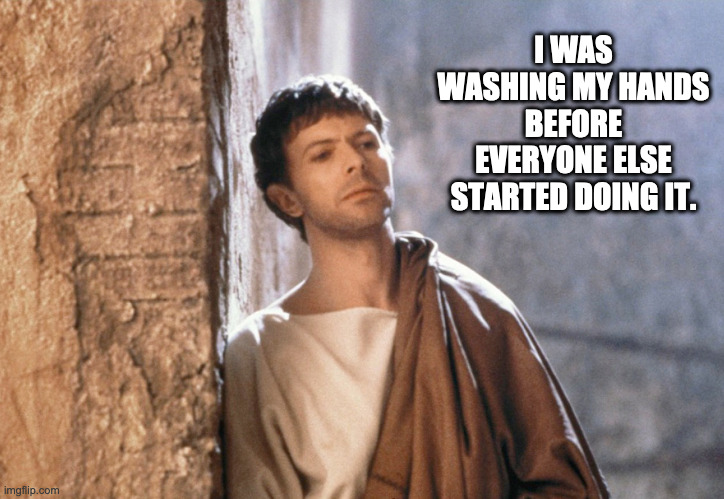 bowie as pilate "washing hands" | I WAS WASHING MY HANDS BEFORE EVERYONE ELSE STARTED DOING IT. | image tagged in david bowie,pontius pilate,washing hands | made w/ Imgflip meme maker