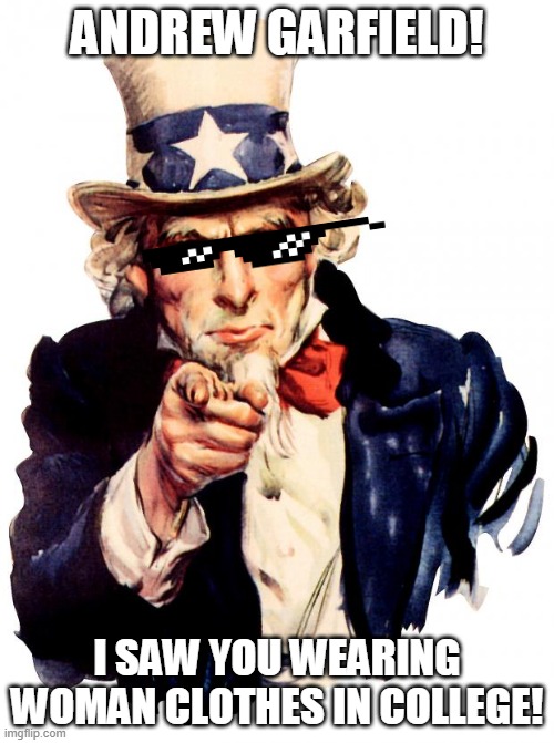 Uncle Sam | ANDREW GARFIELD! I SAW YOU WEARING WOMAN CLOTHES IN COLLEGE! | image tagged in memes,uncle sam | made w/ Imgflip meme maker