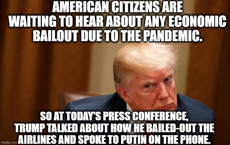 Just What We're Waiting To Hear About! | AMERICAN CITIZENS ARE WAITING TO HEAR ABOUT ANY ECONOMIC BAILOUT DUE TO THE PANDEMIC. SO AT TODAY'S PRESS CONFERENCE, TRUMP TALKED ABOUT HOW HE BAILED-OUT THE AIRLINES AND SPOKE TO PUTIN ON THE PHONE. | image tagged in donald trump,train,vladimir putin,coronavirus,economy,americans | made w/ Imgflip meme maker