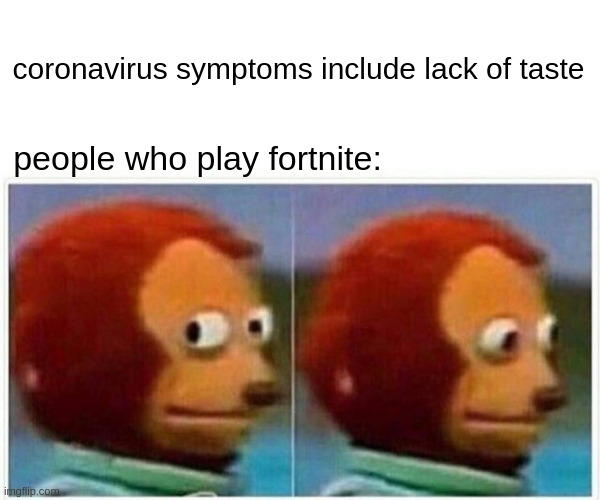 Monkey Puppet | coronavirus symptoms include lack of taste; people who play fortnite: | image tagged in memes,monkey puppet | made w/ Imgflip meme maker