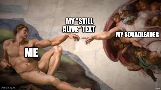 MY "STILL ALIVE" TEXT; MY SQUADLEADER; ME | image tagged in yeet,army | made w/ Imgflip meme maker