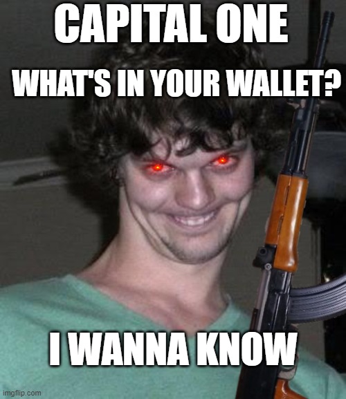 Capital One | CAPITAL ONE; WHAT'S IN YOUR WALLET? I WANNA KNOW | image tagged in memes,capital one | made w/ Imgflip meme maker