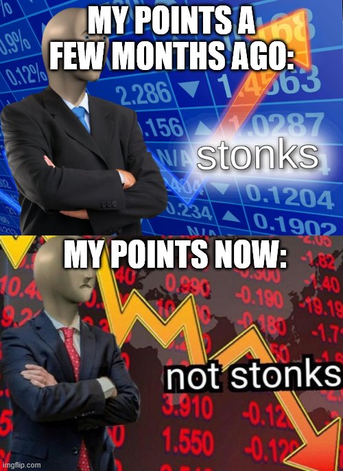 Stonks not stonks | MY POINTS A FEW MONTHS AGO:; MY POINTS NOW: | image tagged in stonks not stonks | made w/ Imgflip meme maker