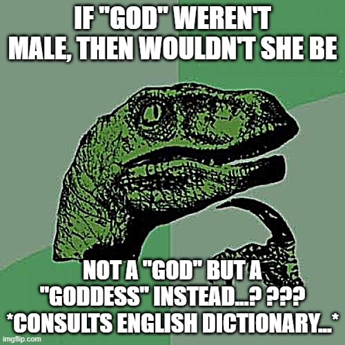 Philosoraptor Meme | IF "GOD" WEREN'T MALE, THEN WOULDN'T SHE BE; NOT A "GOD" BUT A "GODDESS" INSTEAD...? ???
*CONSULTS ENGLISH DICTIONARY...* | image tagged in memes,philosoraptor | made w/ Imgflip meme maker