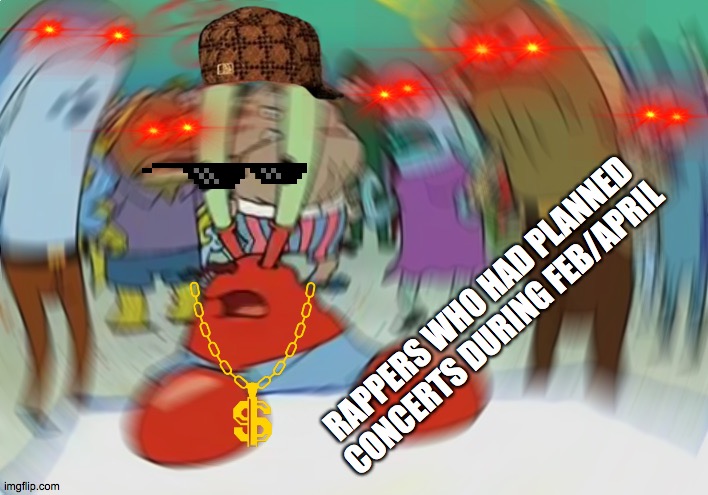 Mr Krabs Blur Meme Meme | RAPPERS WHO HAD PLANNED CONCERTS DURING FEB/APRIL | image tagged in memes,mr krabs blur meme | made w/ Imgflip meme maker
