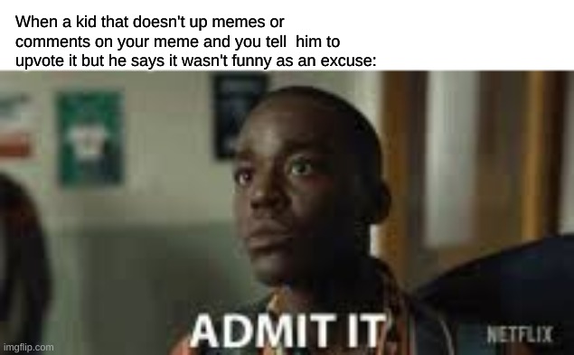 They get all butthurt about it to. | When a kid that doesn't up memes or comments on your meme and you tell  him to upvote it but he says it wasn't funny as an excuse: | made w/ Imgflip meme maker