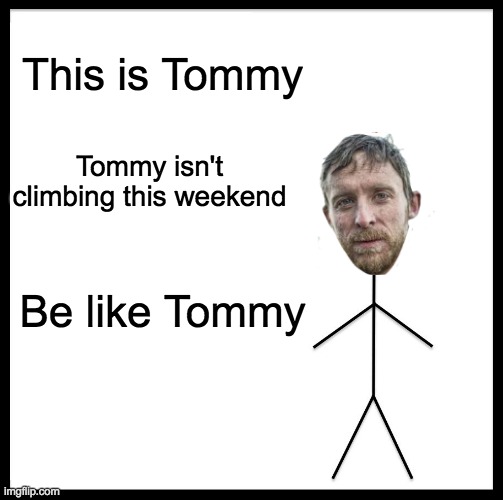 Be Like Bill | This is Tommy; Tommy isn't climbing this weekend; Be like Tommy | image tagged in memes,be like bill | made w/ Imgflip meme maker