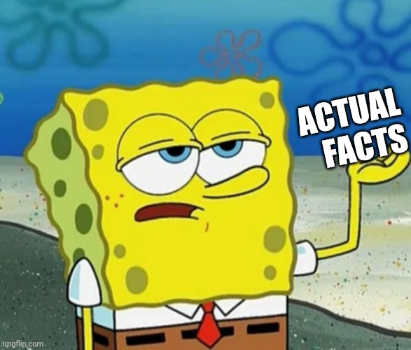 Tough Guy Sponge Bob | ACTUAL FACTS | image tagged in tough guy sponge bob | made w/ Imgflip meme maker