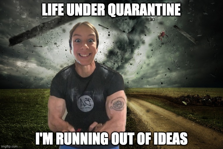 LIFE UNDER QUARANTINE; I'M RUNNING OUT OF IDEAS | image tagged in coronavirus,covid-19 | made w/ Imgflip meme maker