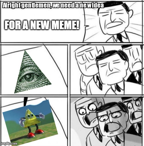 Alright Gentlemen We Need A New Idea | FOR A NEW MEME! | image tagged in memes,alright gentlemen we need a new idea | made w/ Imgflip meme maker