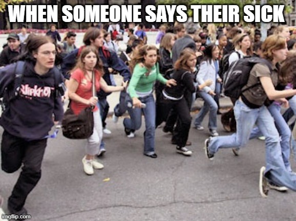 People running  | WHEN SOMEONE SAYS THEIR SICK | image tagged in people running | made w/ Imgflip meme maker