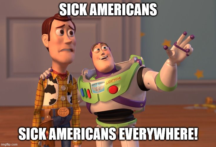 Sick Americans, Sick Americans everywhere! | SICK AMERICANS; SICK AMERICANS EVERYWHERE! | image tagged in memes,x x everywhere,sick,americans,usa,make america great again | made w/ Imgflip meme maker
