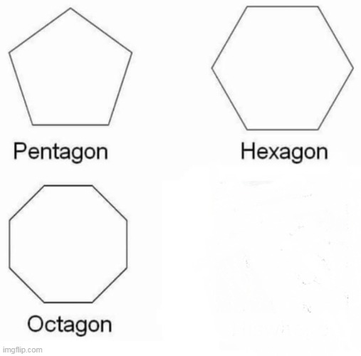 Pentagon Hexagon Octagon | image tagged in memes,pentagon hexagon octagon | made w/ Imgflip meme maker