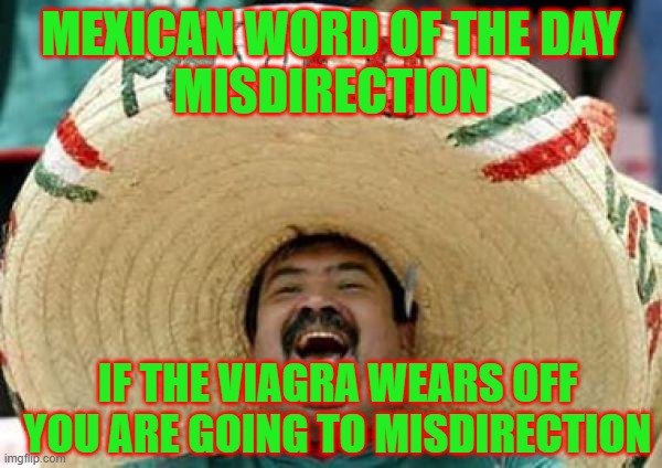 mexican | MEXICAN WORD OF THE DAY
MISDIRECTION; IF THE VIAGRA WEARS OFF YOU ARE GOING TO MISDIRECTION | image tagged in mexican,memes,funny,funny memes,lmao | made w/ Imgflip meme maker
