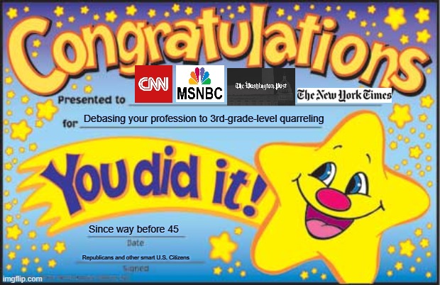 Happy Star Congratulations Meme | Debasing your profession to 3rd-grade-level quarreling; Since way before 45; Republicans and other smart U.S. Citizens | image tagged in memes,happy star congratulations,trump 2020,msm lies,liberal hypocrisy | made w/ Imgflip meme maker