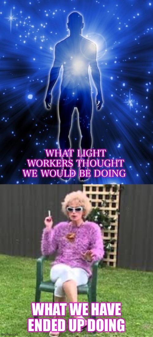 WHAT LIGHT WORKERS THOUGHT WE WOULD BE DOING; WHAT WE HAVE ENDED UP DOING | image tagged in covid-19 | made w/ Imgflip meme maker