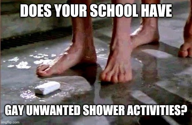 Prison Shower Soap | DOES YOUR SCHOOL HAVE GAY UNWANTED SHOWER ACTIVITIES? | image tagged in prison shower soap | made w/ Imgflip meme maker