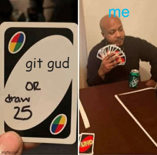 UNO Draw 25 Cards | me; git gud | image tagged in memes,uno draw 25 cards | made w/ Imgflip meme maker