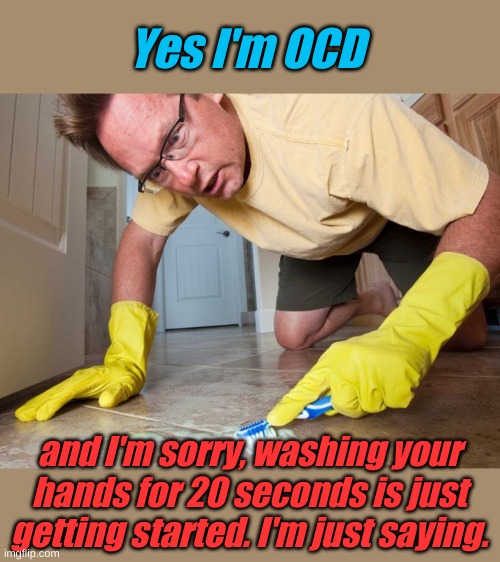 Like a surgeon, washing for the very first time....... | Yes I'm OCD; and I'm sorry, washing your hands for 20 seconds is just getting started. I'm just saying. | image tagged in ocd sufferer | made w/ Imgflip meme maker