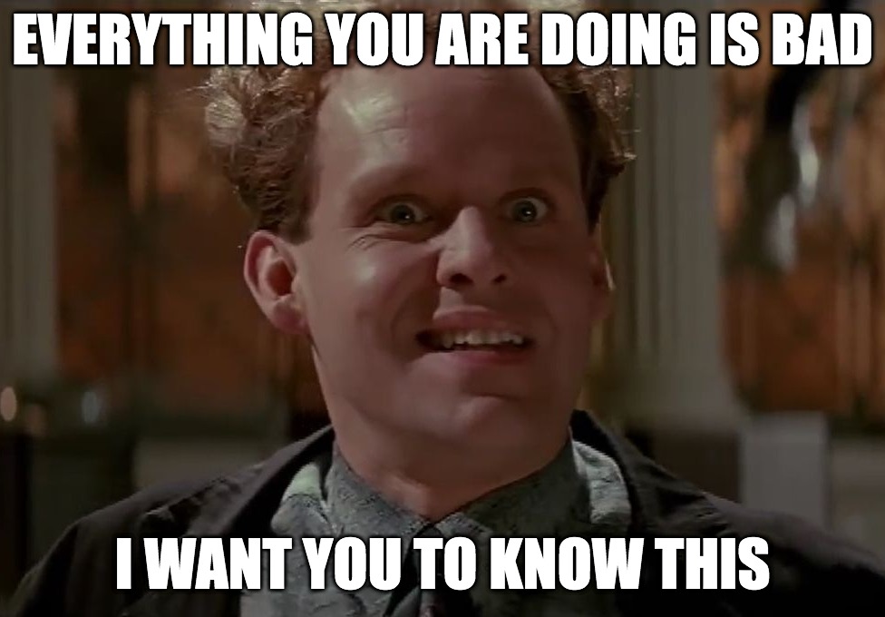 EVERYTHING YOU ARE DOING IS BAD; I WANT YOU TO KNOW THIS | image tagged in ghostbusters,janosz,bad,everything you are doing is bad,everything | made w/ Imgflip meme maker