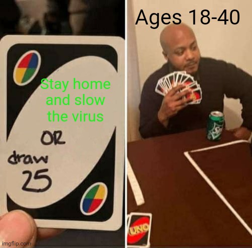 UNO Draw 25 Cards | Ages 18-40; Stay home and slow the virus | image tagged in memes,uno draw 25 cards | made w/ Imgflip meme maker