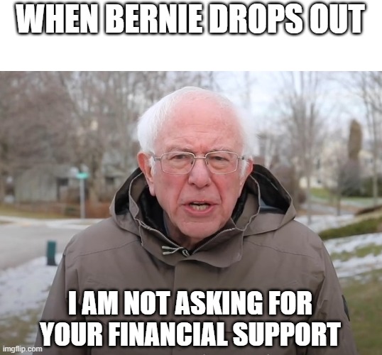 Bernie Sanders Once Again Asking | WHEN BERNIE DROPS OUT; I AM NOT ASKING FOR YOUR FINANCIAL SUPPORT | image tagged in bernie sanders once again asking | made w/ Imgflip meme maker