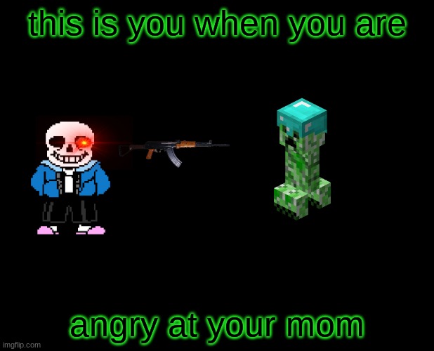 blank black | this is you when you are; angry at your mom | image tagged in blank black | made w/ Imgflip meme maker