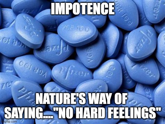 The Little Blue Pill | IMPOTENCE; NATURE'S WAY OF  SAYING...."NO HARD FEELINGS" | image tagged in viagra | made w/ Imgflip meme maker