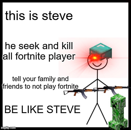 Be Like Bill Meme | this is steve; he seek and kill all fortnite player; tell your family and friends to not play fortnite; BE LIKE STEVE | image tagged in memes,be like bill | made w/ Imgflip meme maker