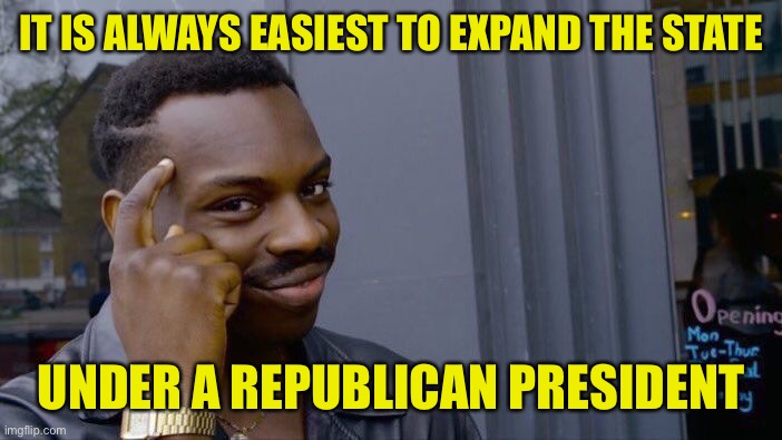 Republicans suddenly forget their “principled” opposition to big government when they hold the levers of power | IT IS ALWAYS EASIEST TO EXPAND THE STATE; UNDER A REPUBLICAN PRESIDENT | image tagged in memes,roll safe think about it,big government,gop,conservative hypocrisy,republicans | made w/ Imgflip meme maker
