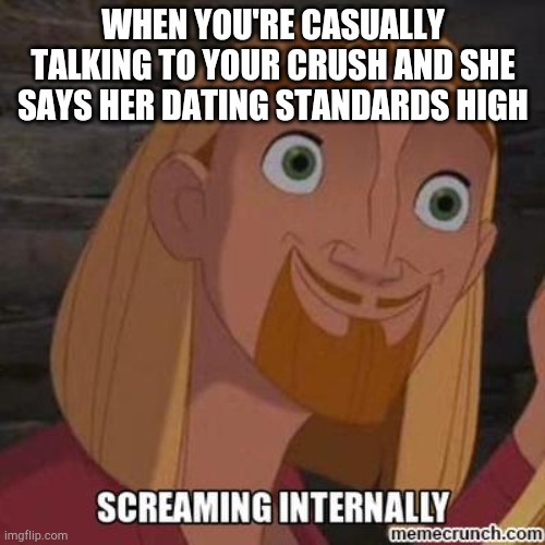 Miguel internal screaming | WHEN YOU'RE CASUALLY TALKING TO YOUR CRUSH AND SHE SAYS HER DATING STANDARDS HIGH | image tagged in miguel internal screaming | made w/ Imgflip meme maker