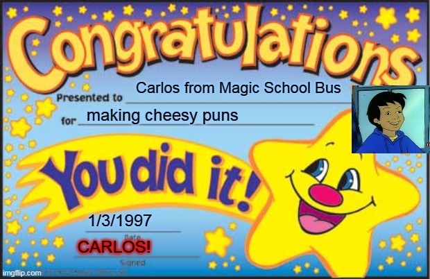 Carlos's reward from class |  Carlos from Magic School Bus; making cheesy puns; 1/3/1997; CARLOS! | image tagged in memes,happy star congratulations | made w/ Imgflip meme maker