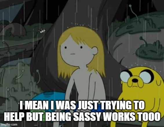 Life Sucks Meme | I MEAN I WAS JUST TRYING TO HELP BUT BEING SASSY WORKS TOOO | image tagged in memes,life sucks | made w/ Imgflip meme maker