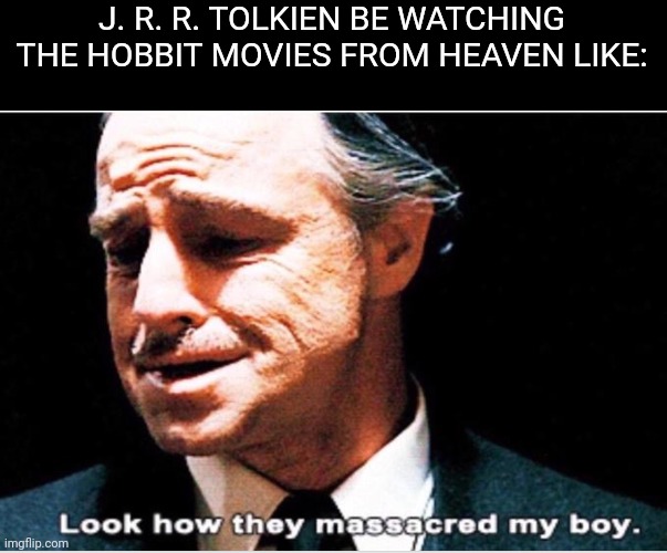 Look how they massacred my boy | J. R. R. TOLKIEN BE WATCHING THE HOBBIT MOVIES FROM HEAVEN LIKE: | image tagged in look how they massacred my boy | made w/ Imgflip meme maker