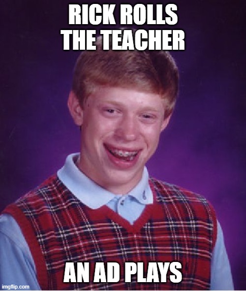Bad Luck Brian Meme | RICK ROLLS THE TEACHER; AN AD PLAYS | image tagged in memes,bad luck brian | made w/ Imgflip meme maker