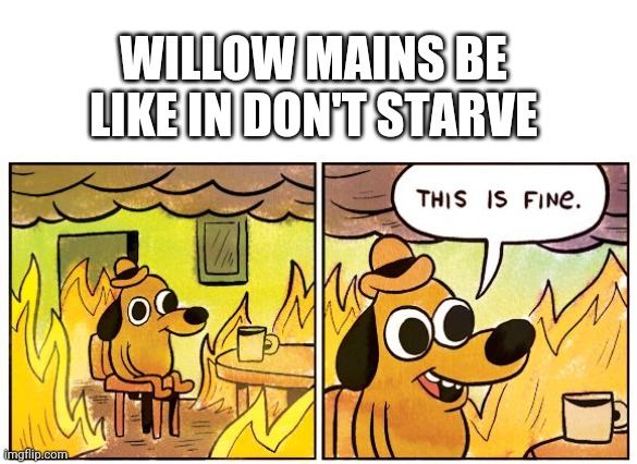 This Is Fine Meme | WILLOW MAINS BE LIKE IN DON'T STARVE | image tagged in memes,this is fine | made w/ Imgflip meme maker