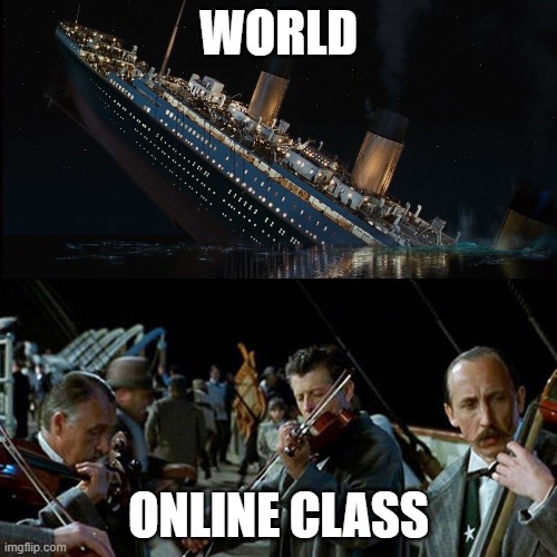 Titanic band | WORLD; ONLINE CLASS | image tagged in titanic band | made w/ Imgflip meme maker