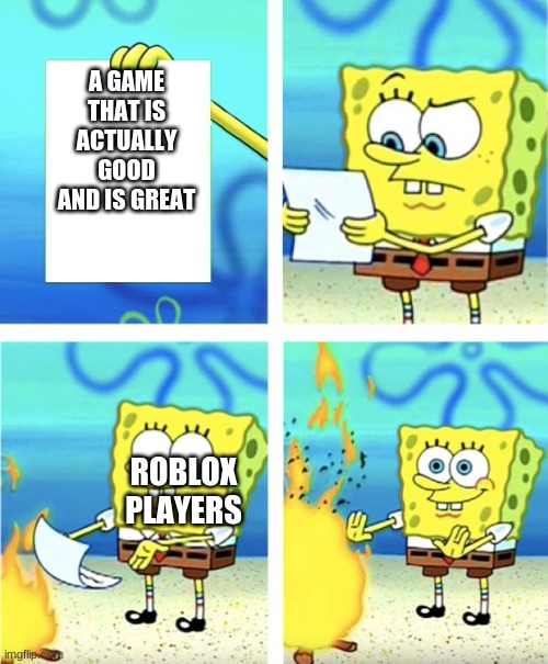 Spongebob Burning Paper | A GAME THAT IS ACTUALLY GOOD AND IS GREAT; ROBLOX PLAYERS | image tagged in spongebob burning paper | made w/ Imgflip meme maker