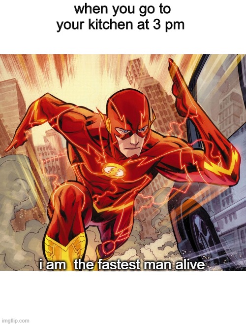 The Flash | when you go to your kitchen at 3 pm; i am  the fastest man alive | image tagged in the flash | made w/ Imgflip meme maker