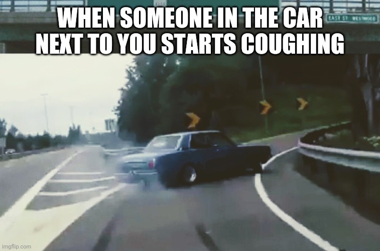 WHEN SOMEONE IN THE CAR NEXT TO YOU STARTS COUGHING | made w/ Imgflip meme maker